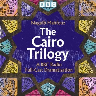  「The Cairo Trilogy」：エジプトの魂を映し出す壮大な三部作